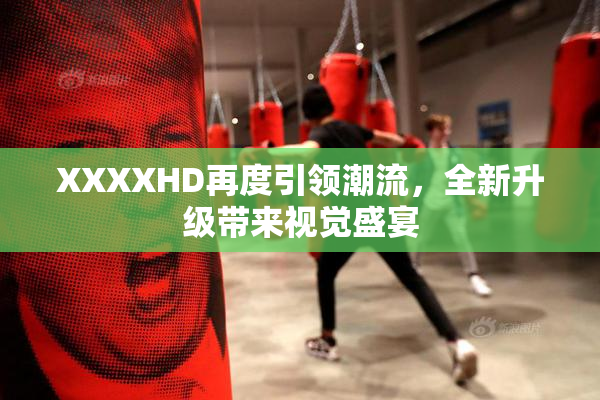 XXXXHD再度引领潮流，全新升级带来视觉盛宴