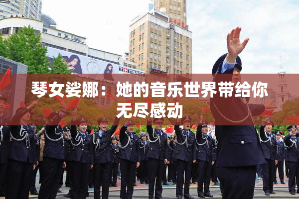 琴女娑娜：她的音乐世界带给你无尽感动