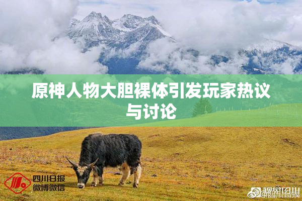 原神人物大胆裸体引发玩家热议与讨论