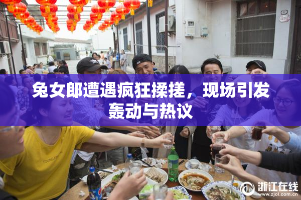兔女郎遭遇疯狂揉搓，现场引发轰动与热议