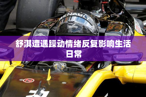 舒淇遭遇躁动情绪反复影响生活日常