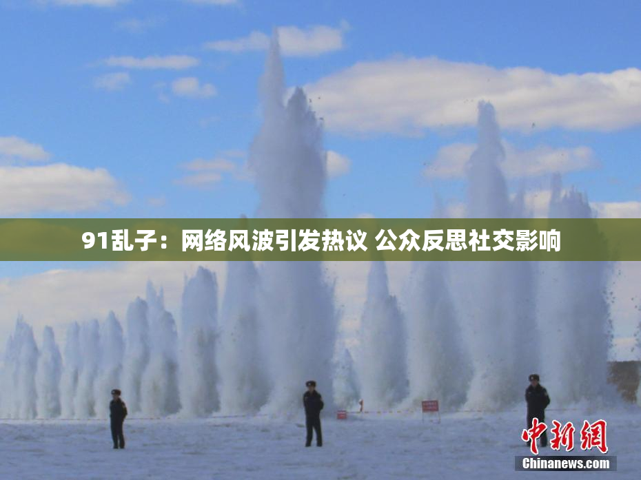 91乱子：网络风波引发热议 公众反思社交影响