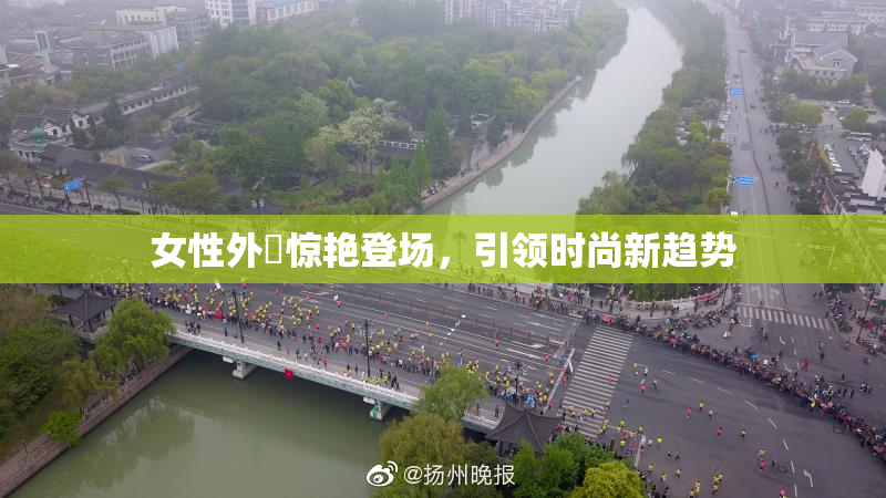女性外夝惊艳登场，引领时尚新趋势