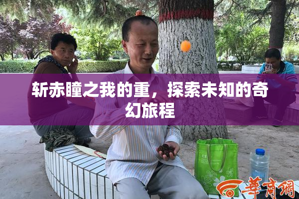 斩赤瞳之我的重，探索未知的奇幻旅程
