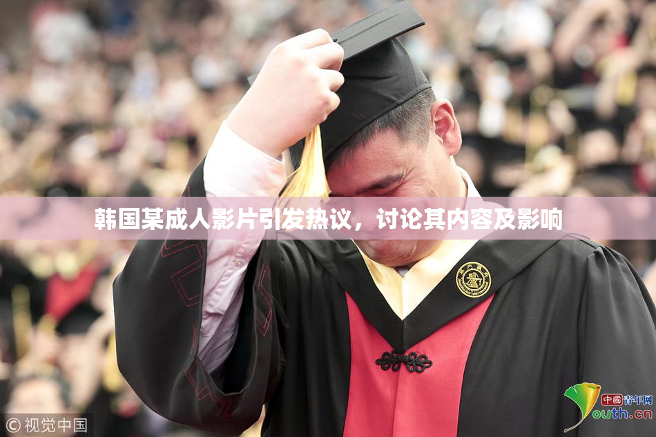 韩国某成人影片引发热议，讨论其内容及影响