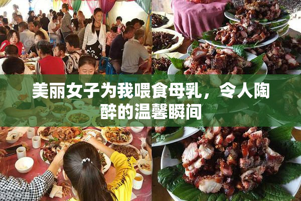 美丽女子为我喂食母乳，令人陶醉的温馨瞬间