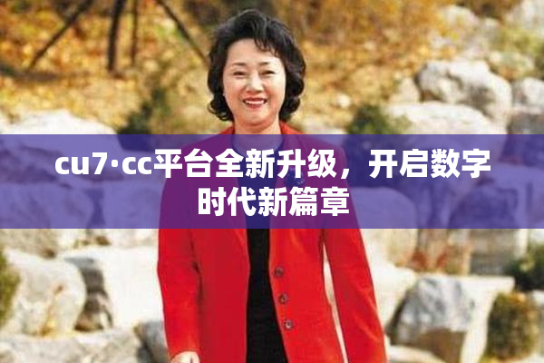 cu7·cc平台全新升级，开启数字时代新篇章