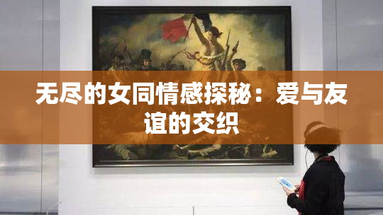 无尽的女同情感探秘：爱与友谊的交织