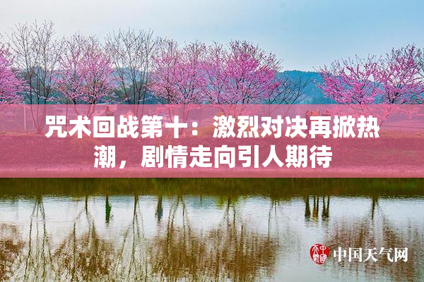 咒术回战第十：激烈对决再掀热潮，剧情走向引人期待