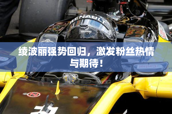 绫波丽强势回归，激发粉丝热情与期待！