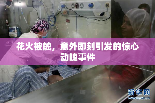 花火被触，意外即刻引发的惊心动魄事件