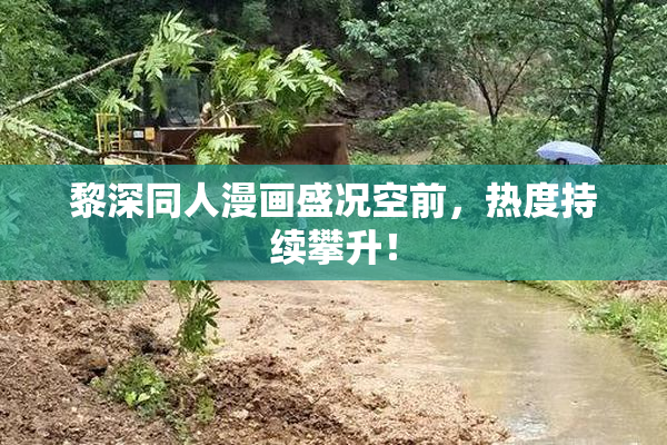 黎深同人漫画盛况空前，热度持续攀升！