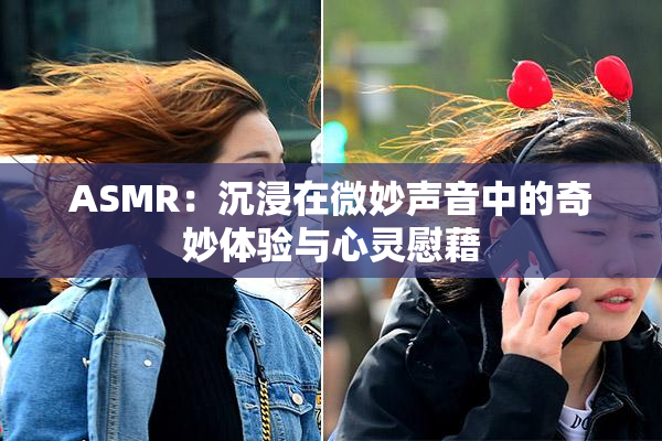 ASMR：沉浸在微妙声音中的奇妙体验与心灵慰藉