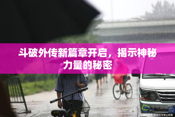 斗破外传新篇章开启，揭示神秘力量的秘密
