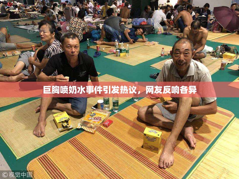 巨胸喷奶水事件引发热议，网友反响各异