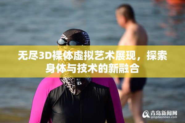 无尽3D裸体虚拟艺术展现，探索身体与技术的新融合