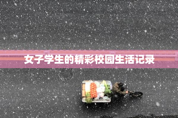 女子学生的精彩校园生活记录