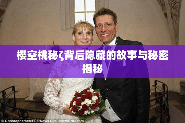 樱空桃秘ζ背后隐藏的故事与秘密揭秘