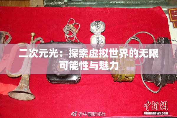 二次元光：探索虚拟世界的无限可能性与魅力