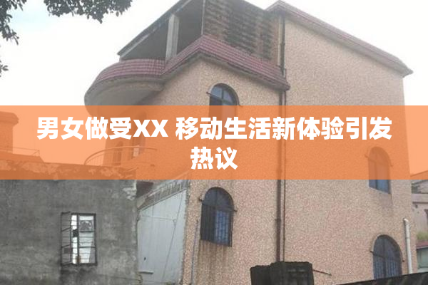 男女做受XX 移动生活新体验引发热议