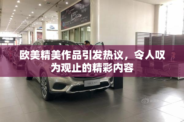 欧美精美作品引发热议，令人叹为观止的精彩内容
