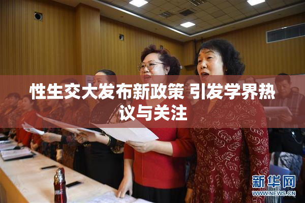 性生交大发布新政策 引发学界热议与关注