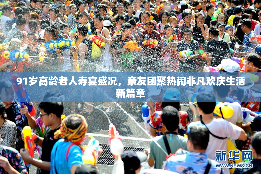 91岁高龄老人寿宴盛况，亲友团聚热闹非凡欢庆生活新篇章