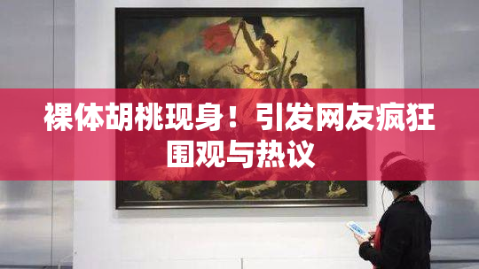 裸体胡桃现身！引发网友疯狂围观与热议