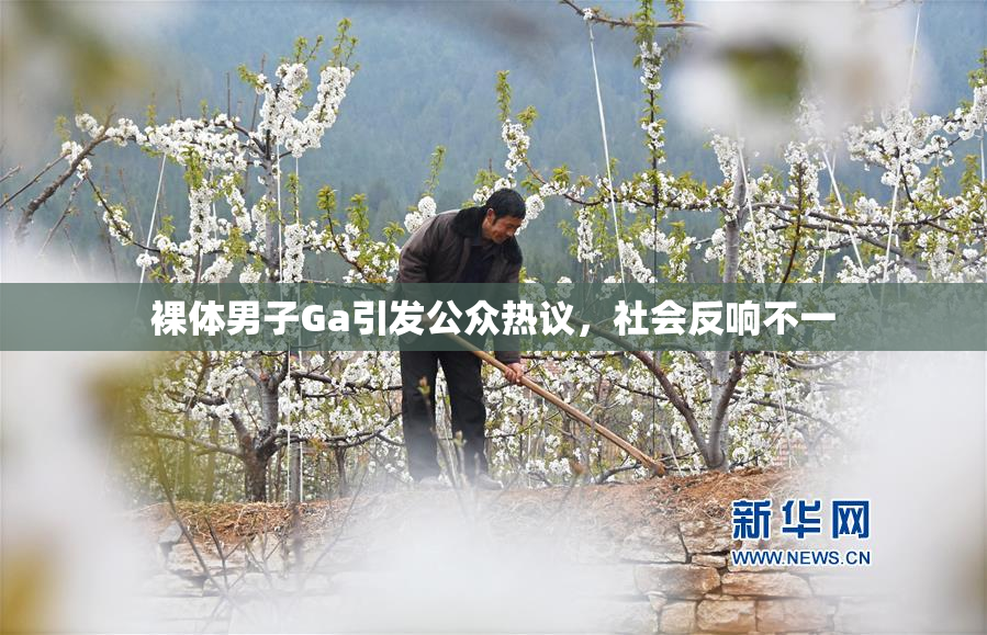 裸体男子Ga引发公众热议，社会反响不一