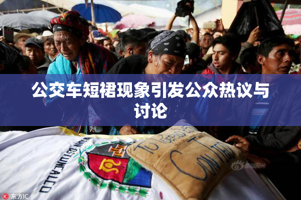 公交车短裙现象引发公众热议与讨论
