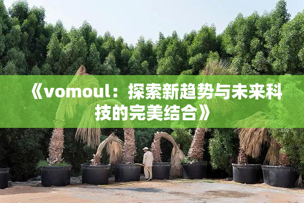 《vomoul：探索新趋势与未来科技的完美结合》