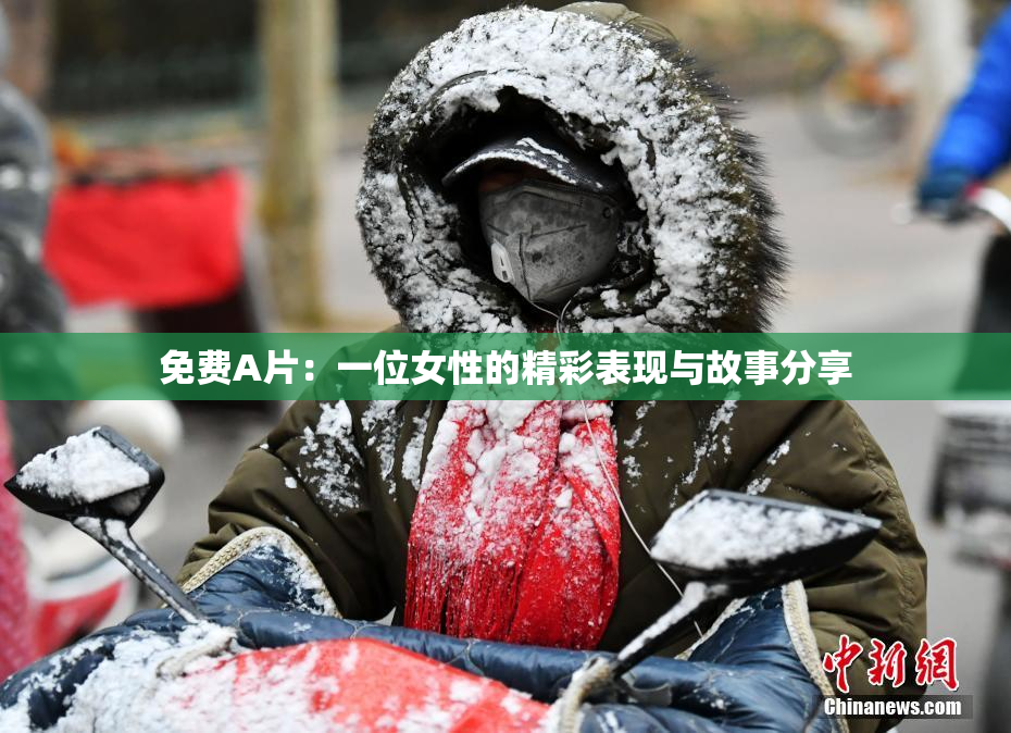 免费A片：一位女性的精彩表现与故事分享