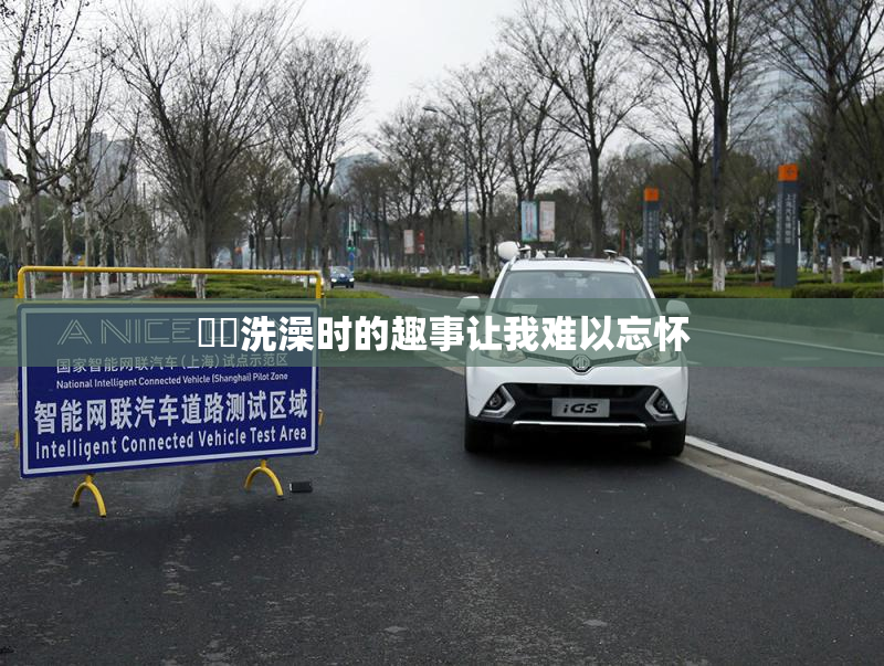 妺妺洗澡时的趣事让我难以忘怀