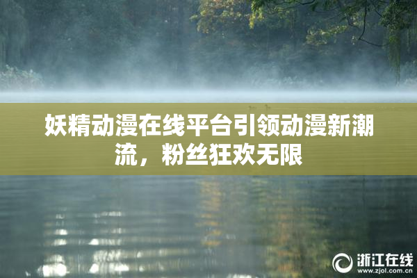 妖精动漫在线平台引领动漫新潮流，粉丝狂欢无限