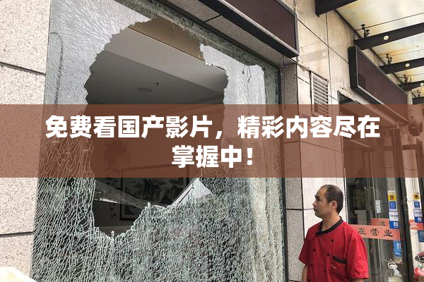 免费看国产影片，精彩内容尽在掌握中！