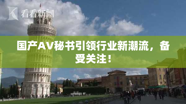 国产AV秘书引领行业新潮流，备受关注！