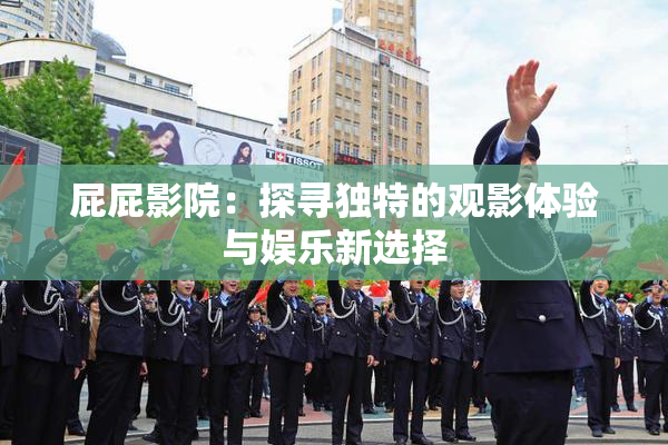 屁屁影院：探寻独特的观影体验与娱乐新选择