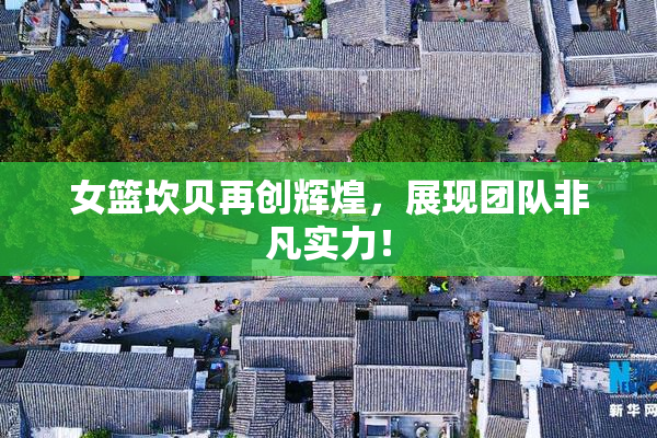 女篮坎贝再创辉煌，展现团队非凡实力！