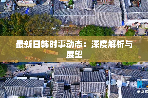 最新日韩时事动态：深度解析与展望