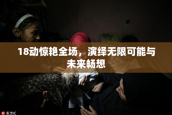18动惊艳全场，演绎无限可能与未来畅想
