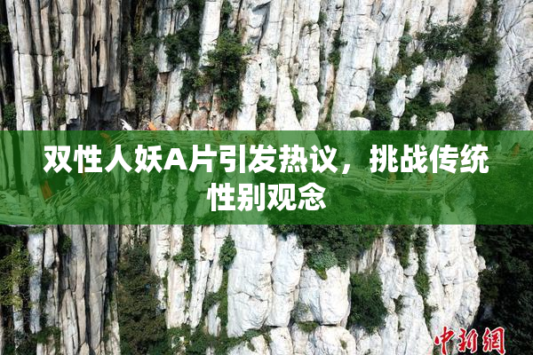 双性人妖A片引发热议，挑战传统性别观念