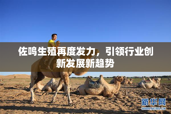 佐鸣生殖再度发力，引领行业创新发展新趋势