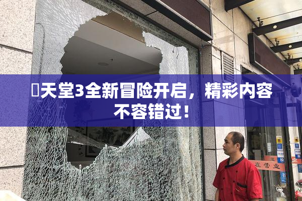 妺天堂3全新冒险开启，精彩内容不容错过！