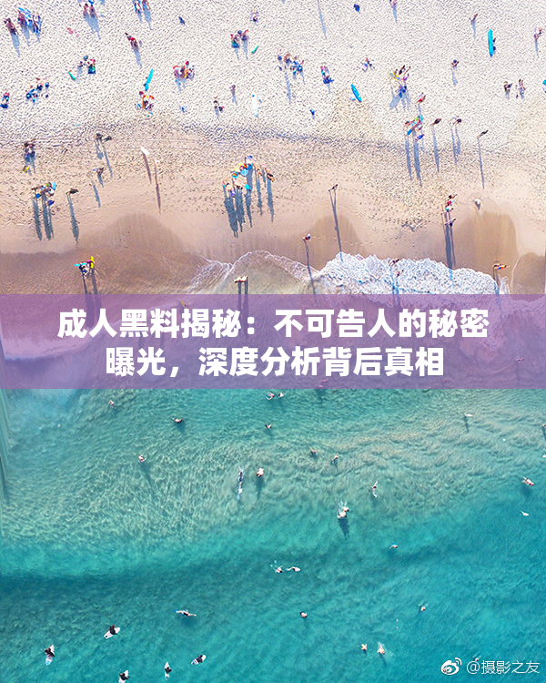 成人黑料揭秘：不可告人的秘密曝光，深度分析背后真相