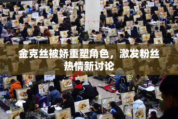 金克丝被娇重塑角色，激发粉丝热情新讨论