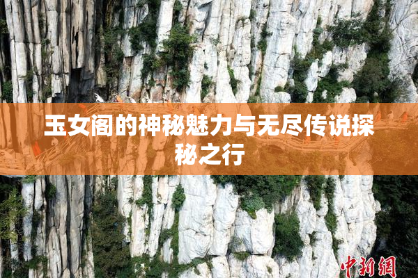 玉女阁的神秘魅力与无尽传说探秘之行