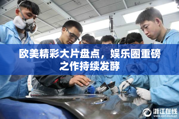 欧美精彩大片盘点，娱乐圈重磅之作持续发酵