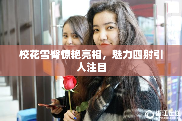 校花雪臀惊艳亮相，魅力四射引人注目