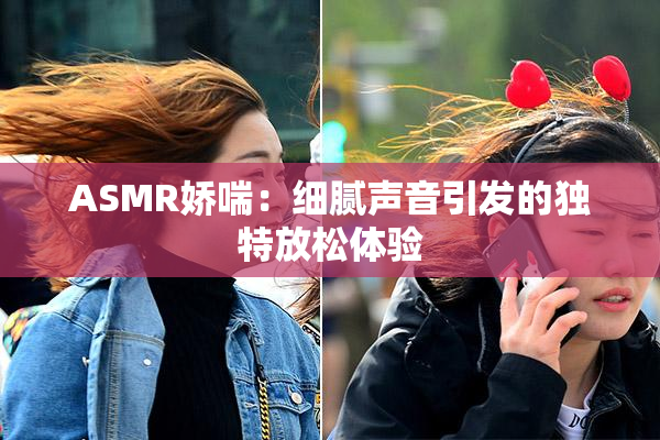 ASMR娇喘：细腻声音引发的独特放松体验