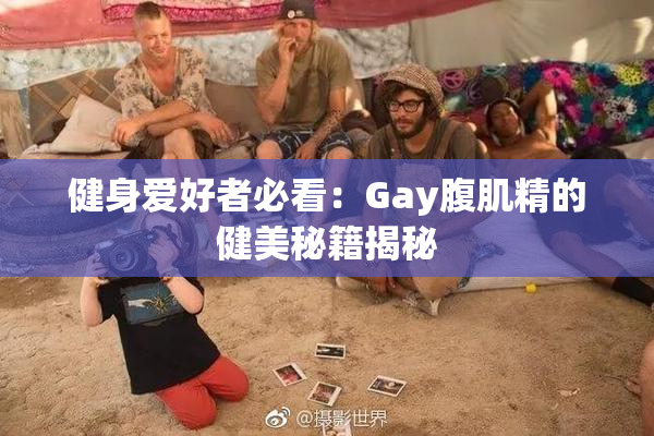 健身爱好者必看：Gay腹肌精的健美秘籍揭秘